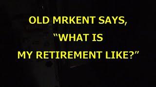 OLD MRKENT SAYS, "WHAT IS MY RETIREMENT LIKE?"