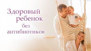 Здоровый ребенок без антибиотиков. Как вырастить здорового ребенка.