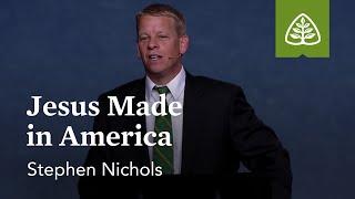 Steve Nichols: Jesus Made in America