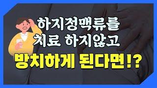 하지정맥류를 치료하지 않고 방치하게 되면 어떻게 될까?