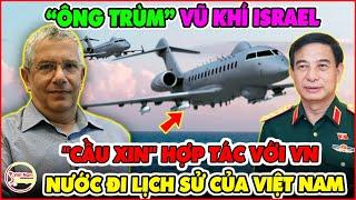 LẠ LÙNG KHÓ TIN! Ông Trùm Vũ Khí Israel "CẦU XIN" Hợp Tác Với VN Sản Xuất Vũ Khí Hàng Loạt