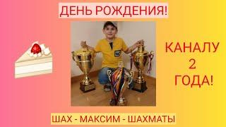 КАНАЛУ "ШАХ - МАКСИМ - ШАХМАТЫ" 2 ГОДА!!!