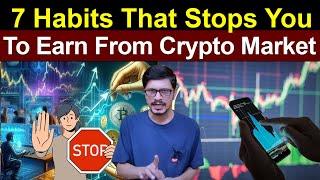 7 Habits That Stops You To Earn From Crypto Market l Beware About That l Crypto Baba