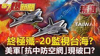 【軍事頭條】警告意味濃！終極殲-20監視台海？！美軍「抗中防空網」現破口？！- 施孝瑋【57爆新聞 精選】