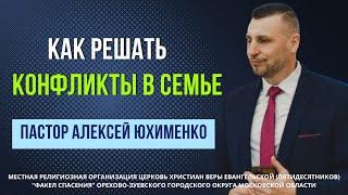 "Как решать конфликты в семье" / пастор Алексей Юхименко