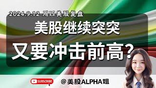 【美股Alpha姐】2024.9.12 周四美股复盘｜美股继续突突，又到冲击前高时｜华尔街丧事喜办，多头这一波要涨到哪？｜