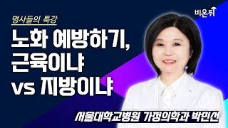 [명사들의 특강] 노화 예방하기, 근육이냐 vs 지방이냐 / 서울대학교병원 가정의학과 박민선