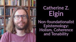 Catherine Z. Elgin - Non Foundationalist Epistemology: Holism, Coherence, and Tenability