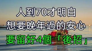 人到70才明白，想要在晚年安心活下去，要留好4個「後招」！ #美麗人生 #幸福生活 #幸福人生 #中老年生活 #為人處世 #生活經驗 #情感故事