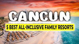 5 Best All-inclusive Family Resorts in Cancun