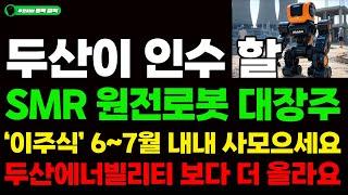 [주식] 두산이 인수 할 SMR 원전로봇 대장주 '이주식' 6~7월 내내 사모으세요. 두산에너빌리티 보다 더 올라요. #원전#SMR #우리기술