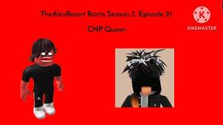 TheAlexResort Rants Season 3 Episode 21: CNP Queen (OUTDATED)