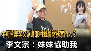 木可通民眾黨？ 董座李文娟身兼柯競總財務主管 李文宗：妹妹協助我－民視新聞