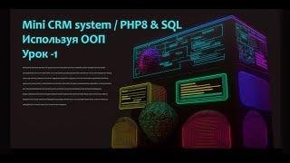 Пишем с нуля "Mini CRM system" на PHP8 & SQL используя ООП. Часть-1