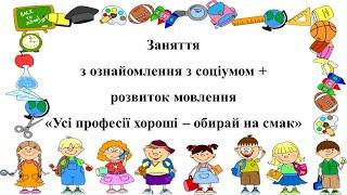 Заняття з ознайомлення з соціумом + розвиток мовлення "Усі професії хороші - обирай на смак"