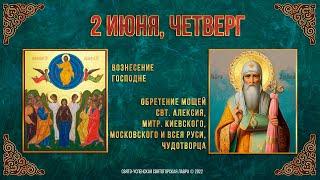 Вознесение Господне. Обретение мощей святителя Алексия. 2 июня 2022 г. Православный календарь.