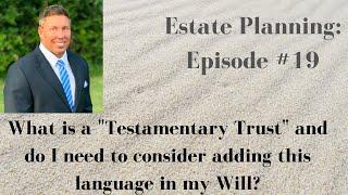 What is a  "Testamentary Trust"  and do I need to consider adding this language in my Will?