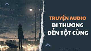 [Truyện Audio] Bi Thương Đến Tột Cùng | Trần Thiên Minh