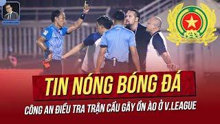 Tin nóng 11/3: Công An điều tra trận cầu gây ồn ào ở V.League; Sao Việt Kiều ngày đầu tập trung.