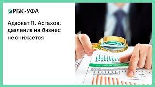 Адвокат П. Астахов: давление на бизнес не снижается