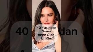 40 Yaşından Sonra Anne Olan Ünlüler 