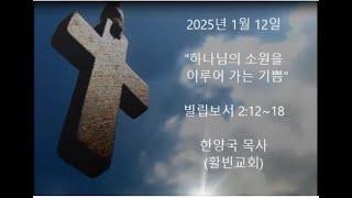 2025년 1월 12일 주일예배/빌 2:12-18/하나님의 소원을 이루어 가는 기쁨/한양국 목사