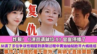 炸裂！《演員請就位3》官宣停播了,從請了多位爭議性明星到錄製過程中黃燦燦貼臉開大楊曉培事件讓停播的毫不意外，吳鎮宇直接爽翻！