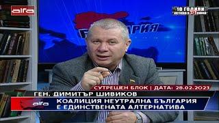 ГЕН. ДИМИТЪР ШИВИКОВ - КОАЛИЦИЯТА НЕУТРАЛНА БЪЛГАРИЯ Е ЕДИНСТВЕНАТА АЛТЕРНАТИВА