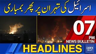 Dawn News Headlines 7 PM | Israel Conducts Fresh Strikes on Multiple Targets Including Tehran |