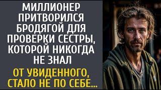 Богач переоделся бродягой проверить сестру, которой никогда не знал… От увиденного, стало не по себе