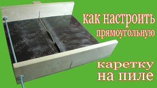 Как настроить  каретку на пиле. Setup rectangular carriage on saw