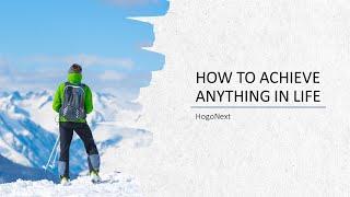 How to achieve anything in life - HogoNext