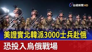 美證實北韓派3000士兵赴俄 恐投入烏俄戰場