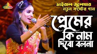 যে গানে যুবকরা পাগল । প্রেমের কি নাম দিব বলনা । Premer ki nam dibo bolo Na । জুলেখা সরকার