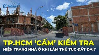 TP.HCM 'CẤM' kiểm tra hiện trạng nhà ở khi làm thủ tục đất đai? | CafeLand