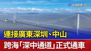 連接廣東深圳、中山 跨海「深中通道」正式通車