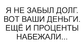 Я не забыл долг. Вот ваши деньги. Ещё и проценты набежали...