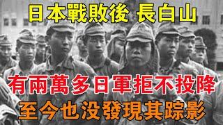 日本戰敗後，長白山有兩萬多日軍拒不投降，至今也沒發現其蹤影 【舊時風雲】