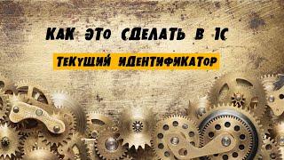 Как это сделать в #1С. Текущий идентификатор