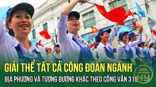 Giải thể tất cả công đoàn ngành địa phương và tương đương khác theo Công văn 316