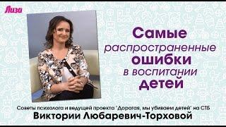 Самые РАСПРОСТРАНЕННЫЕ ОШИБКИ В ВОСПИТАНИИ ДЕТЕЙ. Отвечает ПСИХОЛОГ Виктория ЛЮБАРЕВИЧ-ТОРХОВА