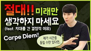 절대로 미래만 생각하지 마세요. (feat.치대를 간 결정적 이유 Carpe Diem!!)