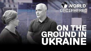 ON THE GROUND IN UKRAINE | THE WORLD DECIPHERED Ep. 6