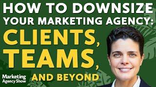 How to Downsize Your Marketing Agency: Clients, Teams, and Beyond