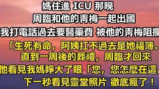 媽住進 ICU 那晚，周臨和他的青梅一起出國。   我打電話過去要醫藥費 被他的青梅阻攔「生死有命，阿姨扛不過去是她福薄。」 直到一周後的葬禮，周臨才回來。他看見我媽睜大了眼#婚姻 #家庭