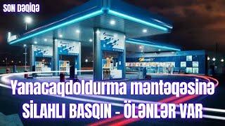 Yanacaqdoldurma məntəqəsinə SİLAHLI BASQIN – ÖLƏNLƏR VAR