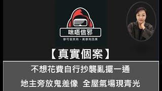 【咪唔信邪】真實個案ESP.100-不想花費自行抄襲亂擺一通 | 地主旁放鬼差像 | 全屋氣場現青光（粵語）