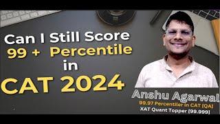 Can I Still Score 99 plus percentile in CAT 2024 | Explain by Anshu Agarwal | CAT Expert