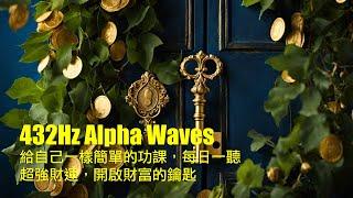 給自己一件簡單的功課，每日一聽，超強財運，開啟財富的鑰匙 (Alpha波) Alpha Waves,Reaxing,432Hz,Keys to Wealth,Ｍust listen every day