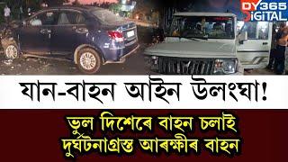 ৰাজপথত আইন উলংঘা কৰাৰ অভিযোগ খোদ আৰক্ষীৰ বিৰুদ্ধে। আৰক্ষীৰ বাহনেৰে আন এখন বাহনৰ ভয়ংকৰ সংঘৰ্ষ